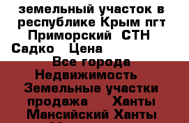 земельный участок в республике Крым пгт Приморский  СТН  Садко › Цена ­ 1 250 000 - Все города Недвижимость » Земельные участки продажа   . Ханты-Мансийский,Ханты-Мансийск г.